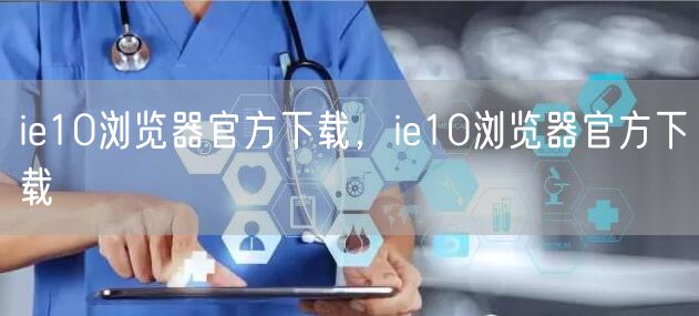 ie10浏览器官方下载，ie10浏览器官方下载