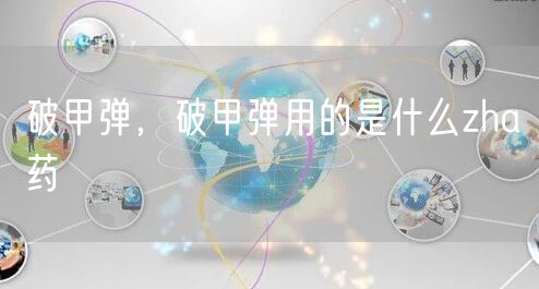 破甲弹，破甲弹用的是什么zha药
