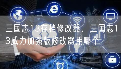 三国志13存档修改器，三国志13威力加强版修改器用哪个