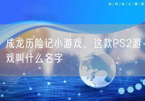 成龙历险记小游戏，这款PS2游戏叫什么名字