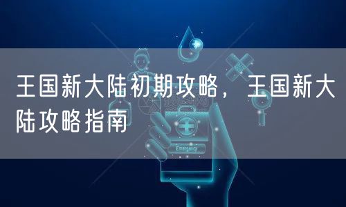 王国新大陆初期攻略，王国新大陆攻略指南