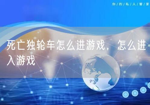 死亡独轮车怎么进游戏，怎么进入游戏