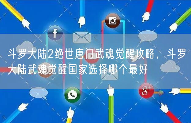 斗罗大陆2绝世唐门武魂觉醒攻略，斗罗大陆武魂觉醒国家选择哪个最好