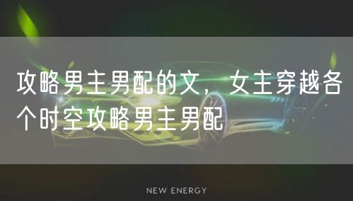 攻略男主男配的文，女主穿越各个时空攻略男主男配