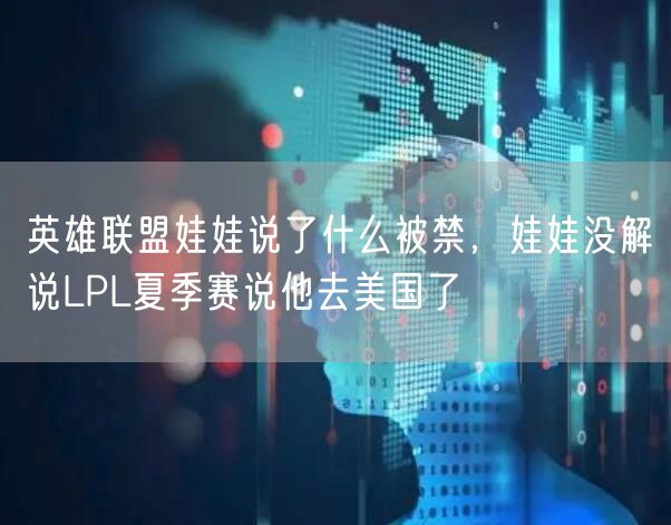 英雄联盟娃娃说了什么被禁，娃娃没解说LPL夏季赛说他去美国了