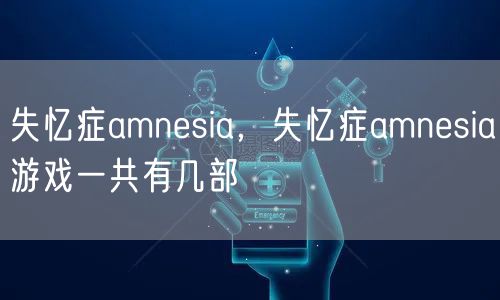 失忆症amnesia，失忆症amnesia游戏一共有几部