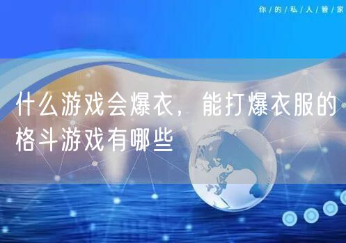 什么游戏会爆衣，能打爆衣服的格斗游戏有哪些