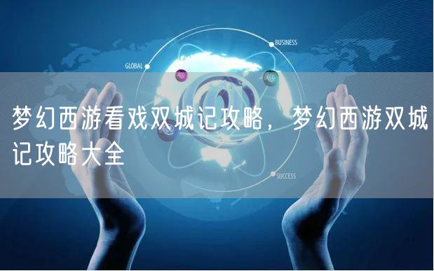 梦幻西游看戏双城记攻略，梦幻西游双城记攻略大全