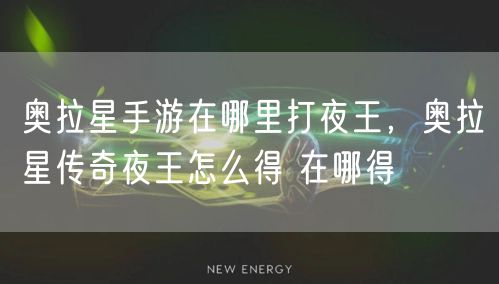 奥拉星手游在哪里打夜王，奥拉星传奇夜王怎么得 在哪得