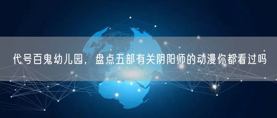 代号百鬼幼儿园，盘点五部有关阴阳师的动漫你都看过吗