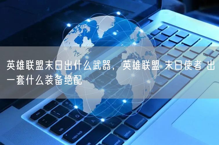 英雄联盟末日出什么武器，英雄联盟 末日使者 出一套什么装备绝配