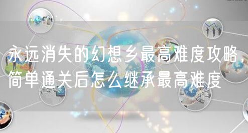 永远消失的幻想乡最高难度攻略，简单通关后怎么继承最高难度