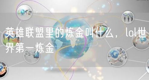 英雄联盟里的炼金叫什么，lol世界第一炼金
