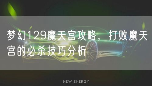 梦幻129魔天宫攻略，打败魔天宫的必杀技巧分析