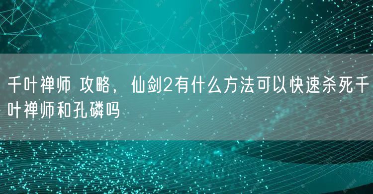 千叶禅师 攻略，仙剑2有什么方法可以快速杀死千叶禅师和孔磷吗
