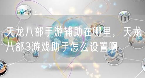 天龙八部手游辅助在哪里，天龙八部3游戏助手怎么设置啊