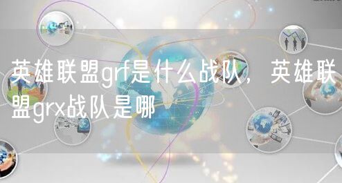 英雄联盟grf是什么战队，英雄联盟grx战队是哪