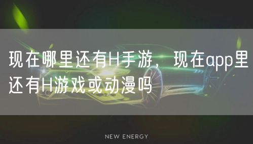 现在哪里还有H手游，现在app里还有H游戏或动漫吗