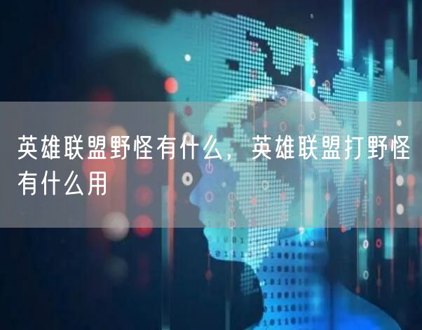 英雄联盟野怪有什么，英雄联盟打野怪有什么用