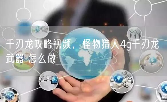千刃龙攻略视频，怪物猎人4g千刃龙 武器 怎么做