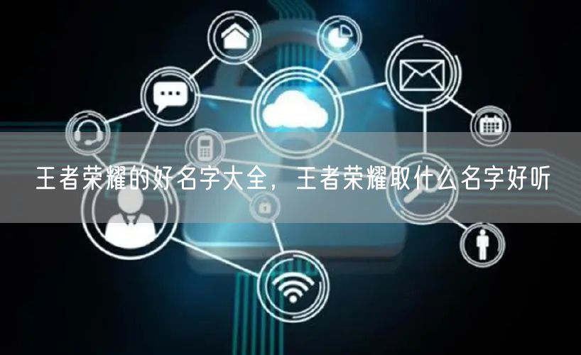 王者荣耀的好名字大全，王者荣耀取什么名字好听