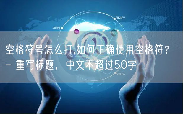 空格符号怎么打,如何正确使用空格符？ - 重写标题，中文不超过50字