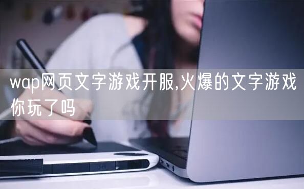 wap网页文字游戏开服,火爆的文字游戏你玩了吗