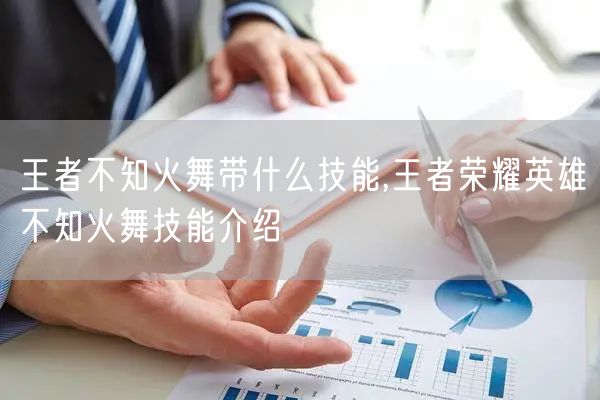 王者不知火舞带什么技能,王者荣耀英雄不知火舞技能介绍