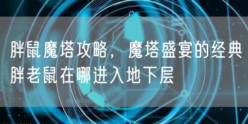 胖鼠魔塔攻略，魔塔盛宴的经典胖老鼠在哪进入地下层