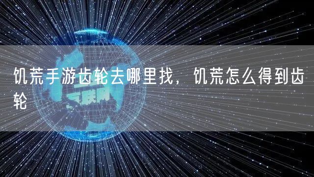 饥荒手游齿轮去哪里找，饥荒怎么得到齿轮