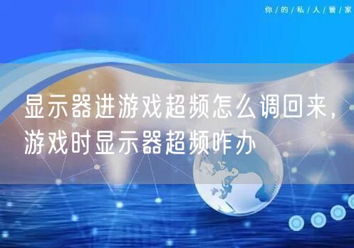 显示器进游戏超频怎么调回来，游戏时显示器超频咋办