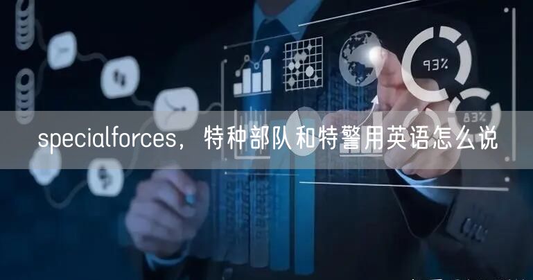 specialforces，特种部队和特警用英语怎么说