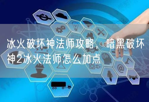 冰火破坏神法师攻略，暗黑破坏神2冰火法师怎么加点