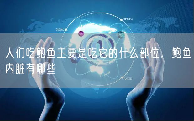 人们吃鲍鱼主要是吃它的什么部位，鲍鱼内脏有哪些