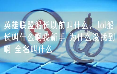 英雄联盟船长以前叫什么，lol船长叫什么啊我新手 为什么没找到啊 全名叫什么