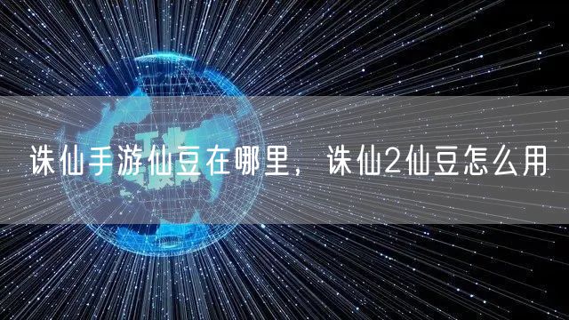 诛仙手游仙豆在哪里，诛仙2仙豆怎么用