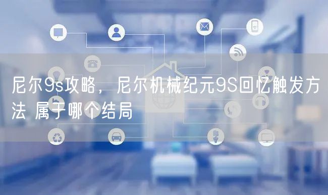 尼尔9s攻略，尼尔机械纪元9S回忆触发方法 属于哪个结局