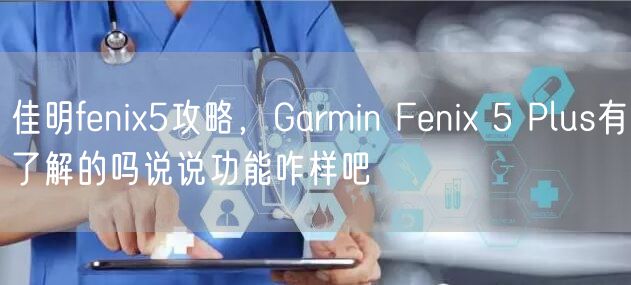 佳明fenix5攻略，Garmin Fenix 5 Plus有了解的吗说说功能咋样吧