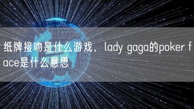 纸牌接吻是什么游戏，lady gaga的poker face是什么意思