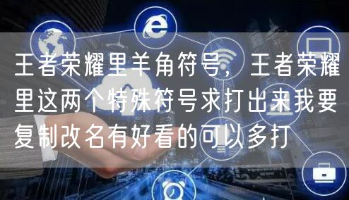 王者荣耀里羊角符号，王者荣耀里这两个特殊符号求打出来我要复制改名有好看的可以多打
