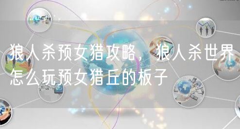 狼人杀预女猎攻略，狼人杀世界怎么玩预女猎丘的板子