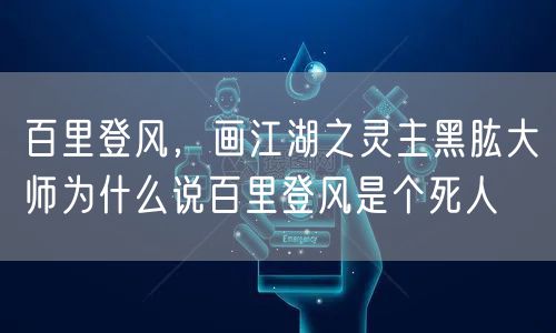 百里登风，画江湖之灵主黑肱大师为什么说百里登风是个死人