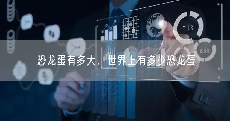 恐龙蛋有多大，世界上有多少恐龙蛋