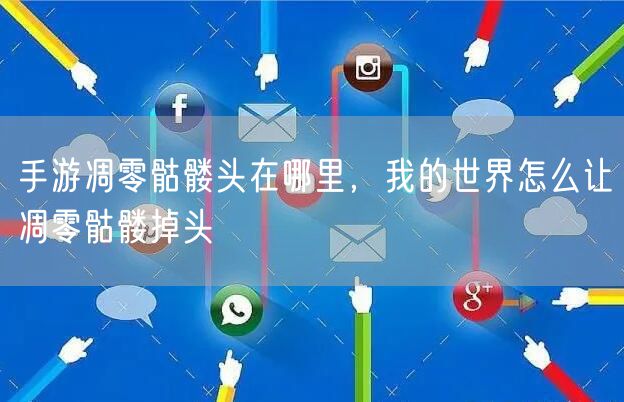 手游凋零骷髅头在哪里，我的世界怎么让凋零骷髅掉头