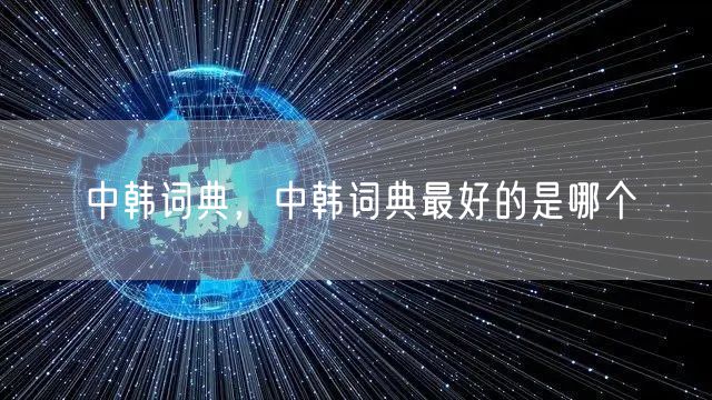 中韩词典，中韩词典最好的是哪个