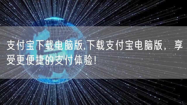 支付宝下载电脑版,下载支付宝电脑版，享受更便捷的支付体验！