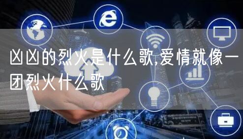 凶凶的烈火是什么歌,爱情就像一团烈火什么歌