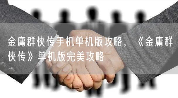 金庸群侠传手机单机版攻略，《金庸群侠传》单机版完美攻略
