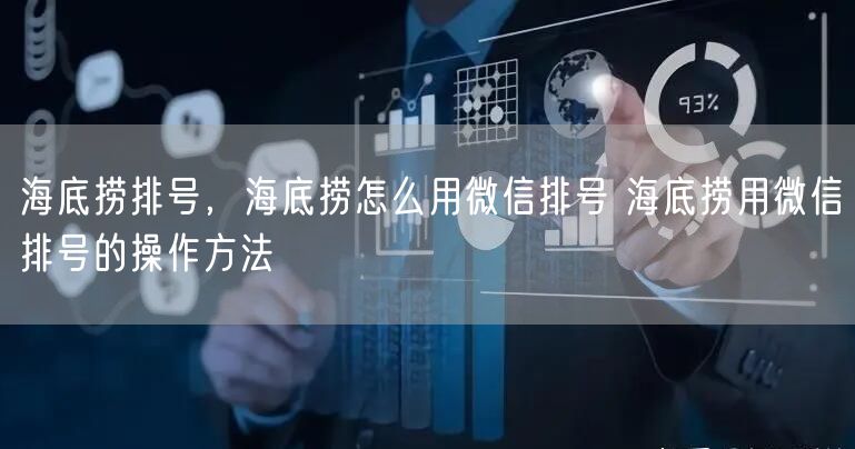 海底捞排号，海底捞怎么用微信排号 海底捞用微信排号的操作方法