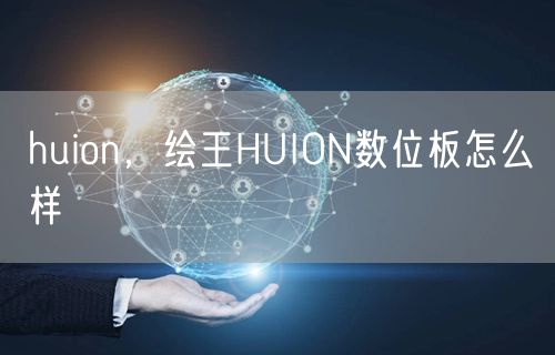 huion，绘王HUION数位板怎么样